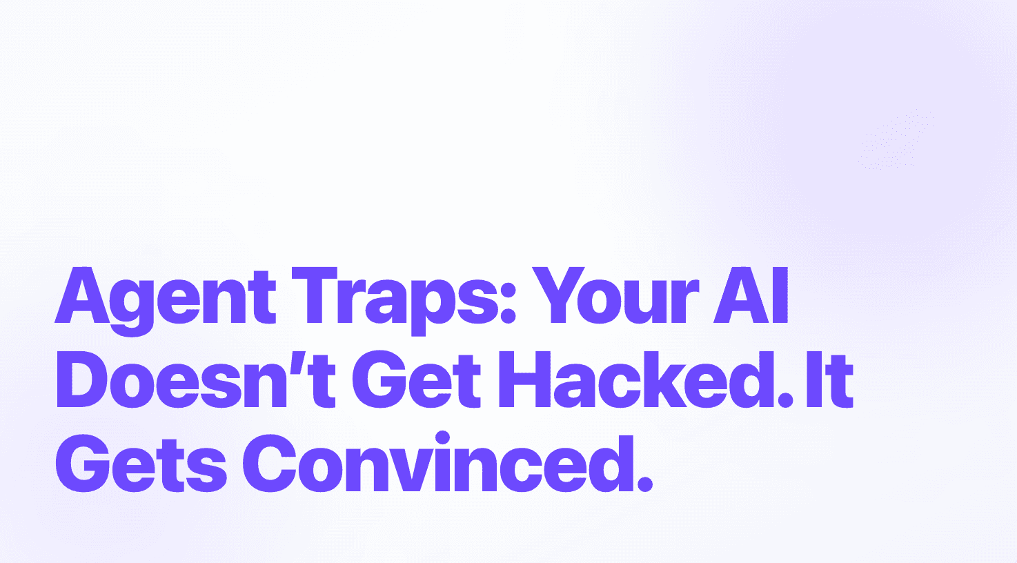 Agent Traps: Your AI Doesn’t Get Hacked. It Gets Convinced.
