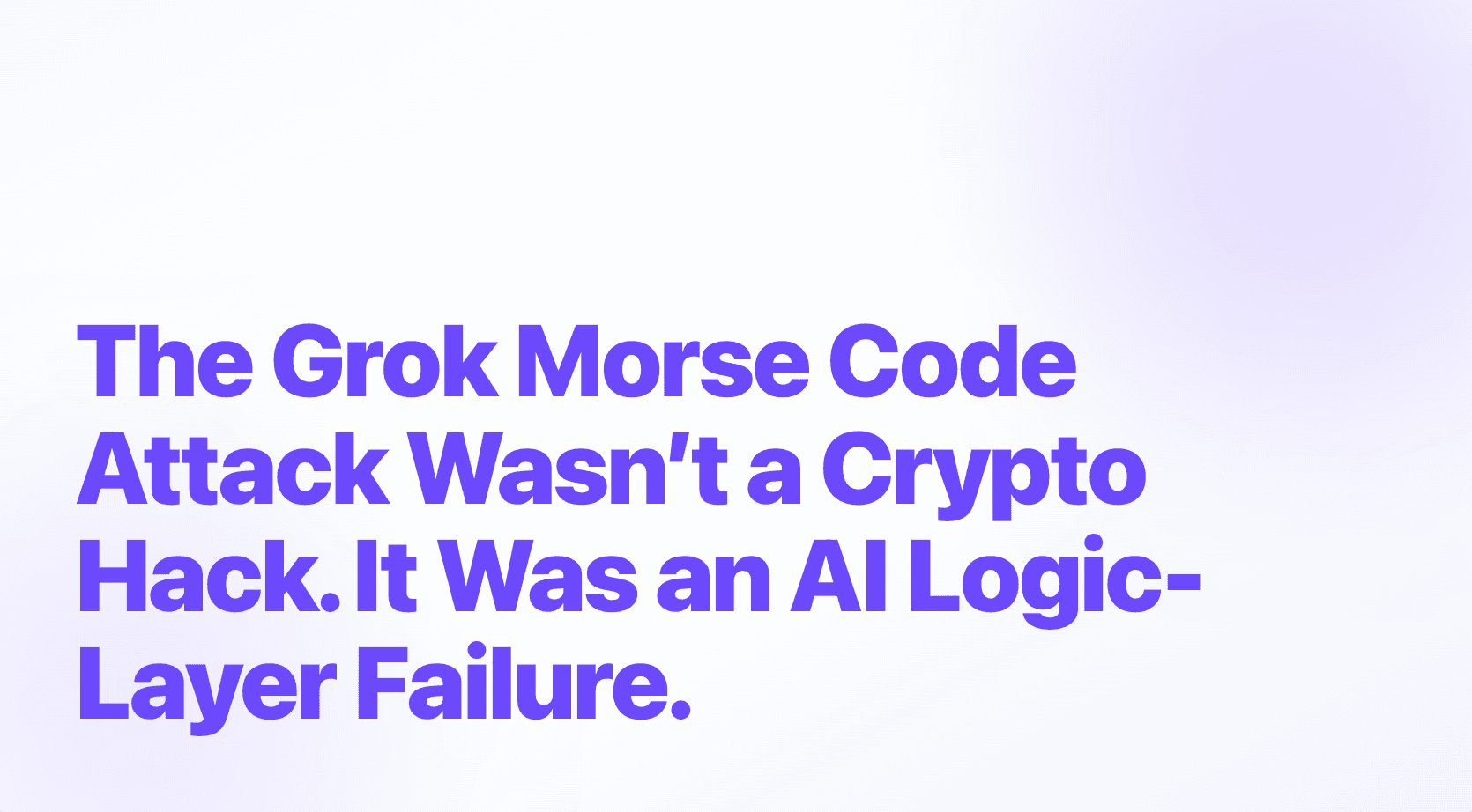 The Grok Morse Code Attack Wasn’t a Crypto Hack. It Was an AI Logic-Layer Failure.
